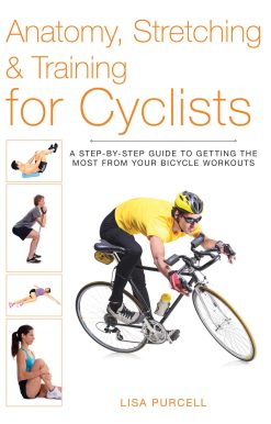 Anatomy, Stretching & Training for Cyclists: A Step-by-Step Guide to Getting the Most from Your Bicycle Workouts