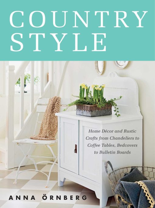 Country Style: Home DÃ©cor and Rustic Crafts from Chandeliers to Coffee Tables, Bedcovers to Bulletin Boards