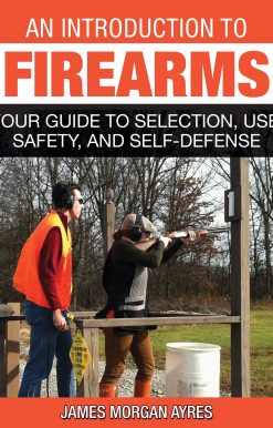 An Introduction to Firearms: Your Guide to Selection, Use, Safety, and Self-Defense