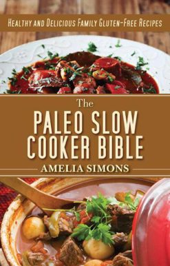The Paleo Slow Cooker Bible: Healthy and Delicious Family Gluten-Free Recipes