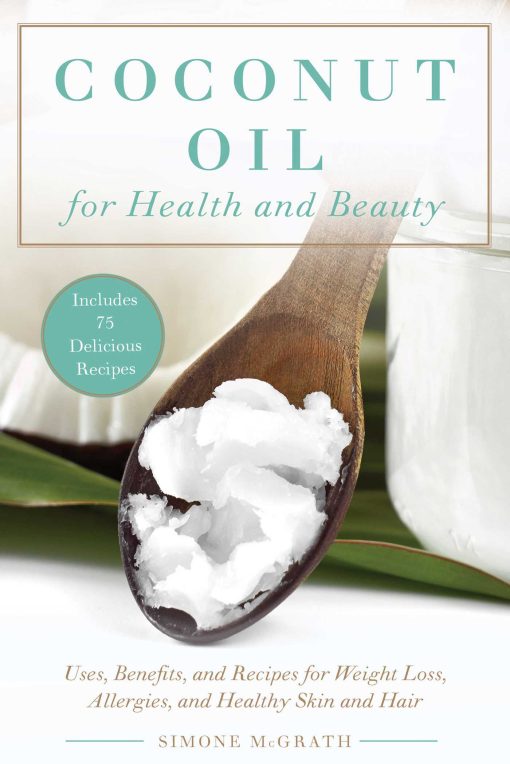 Coconut Oil for Health and Beauty: Uses, Benefits, and Recipes for Weight Loss, Allergies, and Healthy Skin and Hair