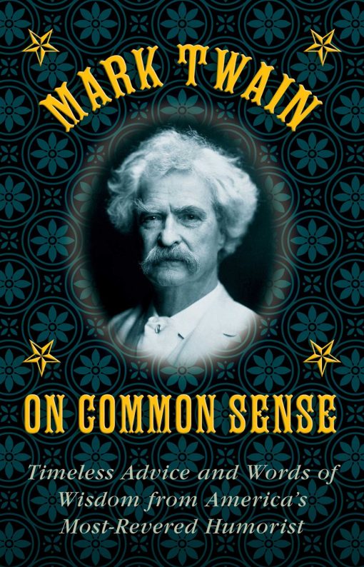 Mark Twain on Common Sense: Timeless Advice and Words of Wisdom from America?s Most-Revered Humorist