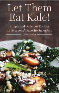 Let Them Eat Kale!: Simple and Delicious Recipes for Everyone's Favorite Superfood