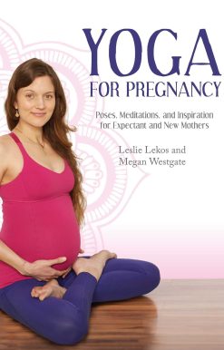 Yoga For Pregnancy: Poses, Meditations, and Inspiration for Expectant and New Mothers