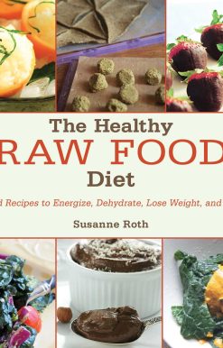The Healthy Raw Food Diet: Advice and Recipes to Energize, Dehydrate, Lose Weight, and Feel Great