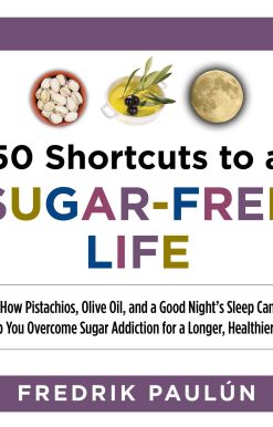 50 Shortcuts to a Sugar-Free Life: How Pistachios, Olive Oil, and a Good Night's Sleep Can Help You Overcome Sugar Addiction for a Longer, Healthier Life
