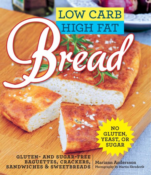 Low Carb High Fat Bread: Gluten- and Sugar-Free Baguettes, Loaves, Crackers, and More