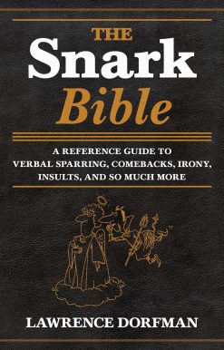 The Snark Bible: A Reference Guide to Verbal Sparring, Comebacks, Irony, Insults, and So Much More