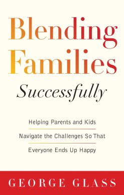 Blending Families Successfully: Helping Parents and Kids Navigate the Challenges So That Everyone Ends Up Happy
