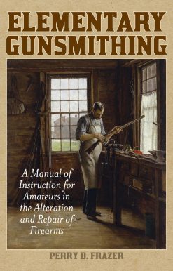 Elementary Gunsmithing: A Manual of Instruction for Amateurs in the Alteration and Repair of Firearms