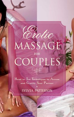 Erotic Massage for Couples: Head to Toe Techniques to Arouse and Gratify Your Partner