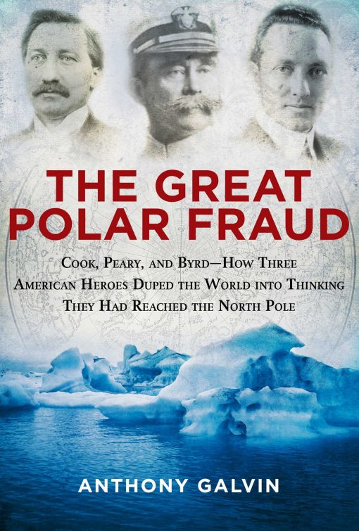 The Great Polar Fraud: Cook, Peary, and Byrd?How Three American Heroes Duped the World into Thinking They Had Reached the North Pole