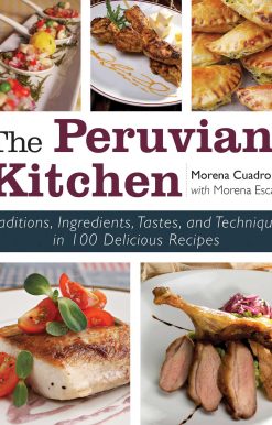 The Peruvian Kitchen: Traditions, Ingredients, Tastes, and Techniques in 100 Delicious Recipes