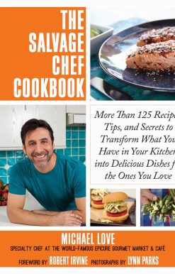 The Salvage Chef Cookbook: More Than 125 Recipes, Tips, and Secrets to Transform What You Have in Your Kitchen into Delicious Dishes for the Ones You Love