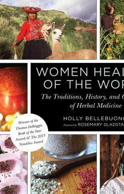 Women Healers of the World: The Traditions, History, and Geography of Herbal Medicine