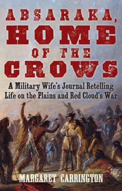 Absaraka, Home of the Crows: A Military Wife's Journal Retelling Life on the Plains and Red Cloud's War