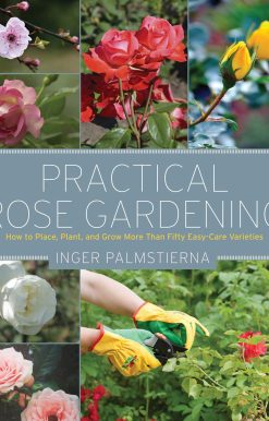 Practical Rose Gardening: How to Place, Plant, and Grow More Than Fifty Easy-Care Varieties