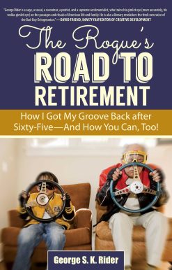 The Rogue's Road to Retirement: How I Got My Groove Back after Sixty-Five?And How You Can, Too!