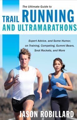 The Ultimate Guide to Trail Running and Ultramarathons: Expert Advice, and Some Humor, on Training, Competing, Gummy Bears, Snot Rockets, and More