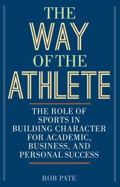 The Way of the Athlete: The Role of Sports in Building Character for Academic, Business, and Personal Success