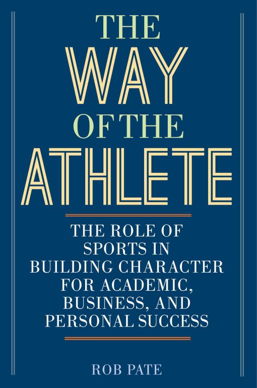 The Way of the Athlete: The Role of Sports in Building Character for Academic, Business, and Personal Success