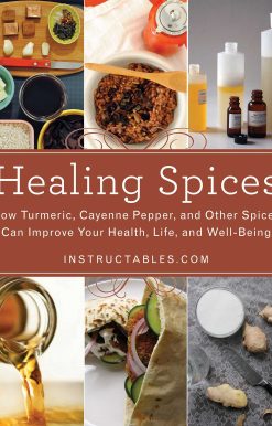 Healing Spices: How Turmeric, Cayenne Pepper, and Other Spices Can Improve Your Health, Life, and Well-Being