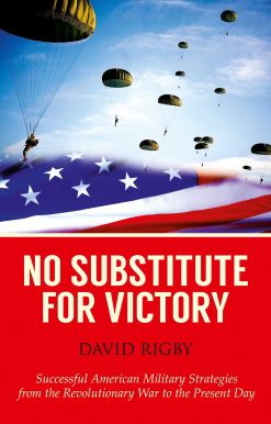 No Substitute for Victory: Successful American Military Strategies from the Revolutionary War to the Present Day