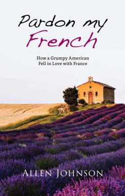 Pardon My French: How a Grumpy American Fell in Love with France
