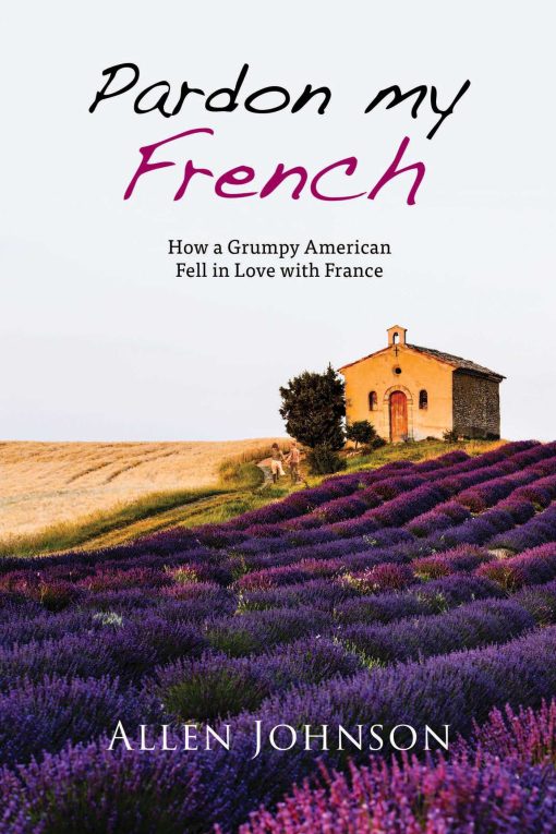 Pardon My French: How a Grumpy American Fell in Love with France