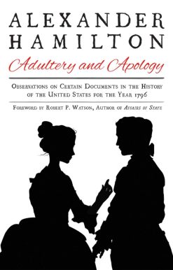 Alexander Hamilton: Adultery and Apology: Observations on Certain Documents in the History of the United States for the Year 1796