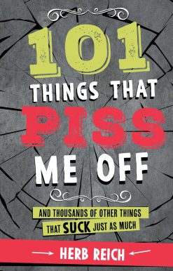 101 Things That Piss Me Off: And Thousands of Other Things That Suck Just As Much