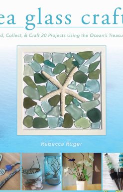 Sea Glass Crafts: Find, Collect, & Craft More Than 20 Projects Using the Ocean's Treasures