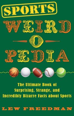 Sports Weird-o-Pedia: The Ultimate Book of Surprising, Strange, and Incredibly Bizarre Facts about Sports