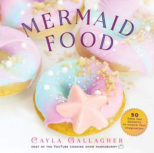 Mermaid Food: 50 Deep Sea Desserts to Inspire Your Imagination