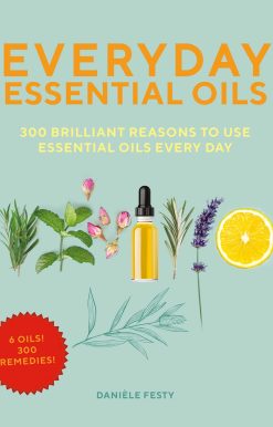 Everyday Essential Oils: 300 Brilliant Reasons to Use Essential Oils Every Day