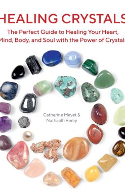 Healing Crystals: The Perfect Guide to Healing Your Heart, Mind, Body, and Soul with the Power of Crystals