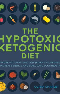 The Hypotoxic Ketogenic Diet: Eat More Good Fats and Less Sugar to Lose Weight, Increase Energy, and Safeguard Your Health