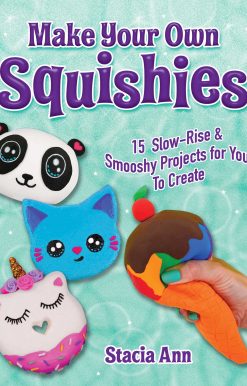 Make Your Own Squishies: 15 Slow-Rise and Smooshy Projects for You To Create