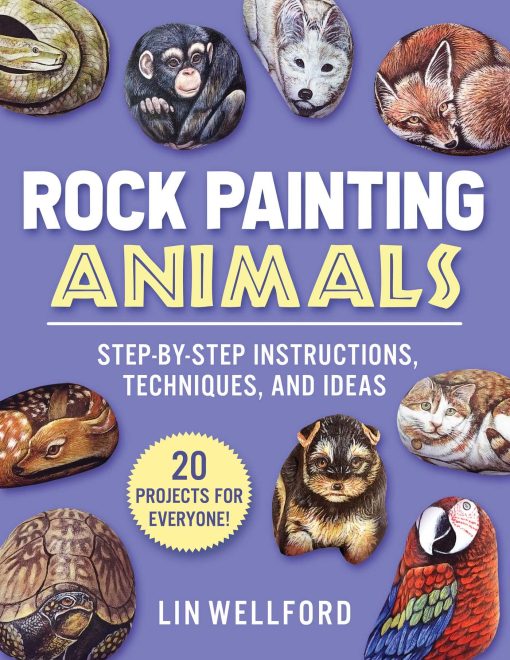 Rock Painting Animals: Step-by-Step Instructions, Techniques, and Ideas 20 Projects for Everyone!