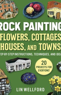 Rock Painting Flowers, Cottages, Houses, and Towns: Step-by-Step Instructions, Techniques, and Ideas 20 Projects for Everyone