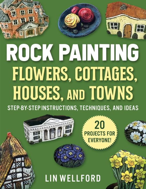 Rock Painting Flowers, Cottages, Houses, and Towns: Step-by-Step Instructions, Techniques, and Ideas 20 Projects for Everyone