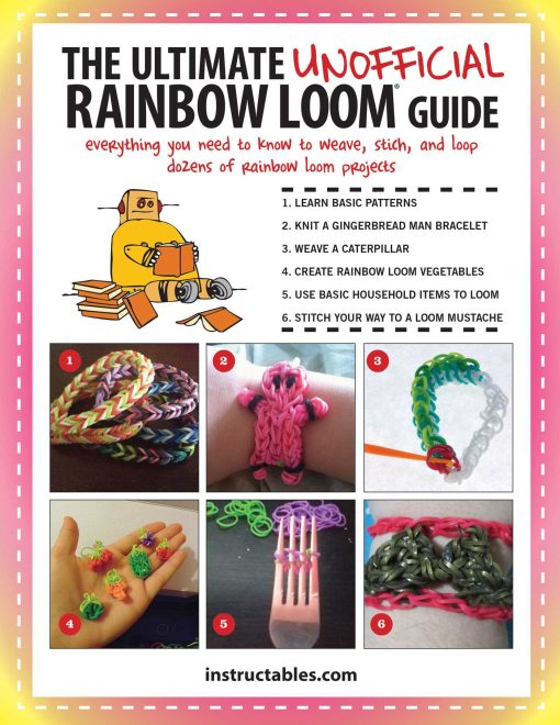 The Ultimate Unofficial Rainbow LoomÂ® Guide: Everything You Need to Know to Weave, Stitch, and Loop Your Way Through Dozens of Rainbow Loom Projects