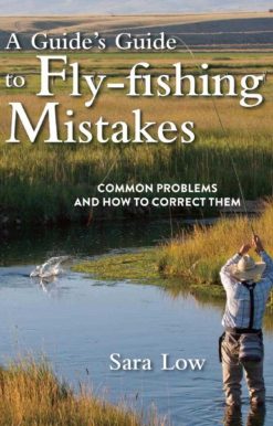 A Guide's Guide to Fly-Fishing Mistakes: Common Problems and How to Correct Them
