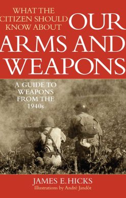 What the Citizen Should Know About Our Arms and Weapons: A Guide to Weapons from the 1940s