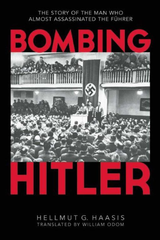 Bombing Hitler: The Story of the Man Who Almost Assassinated the FÃ¼hrer