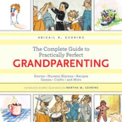 The Complete Guide to Practically Perfect Grandparenting: Stories, Nursery Rhymes, Recipes, Games, Crafts and More