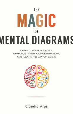The Magic of Mental Diagrams: Expand Your Memory, Enhance Your Concentration, and Learn to Apply Logic