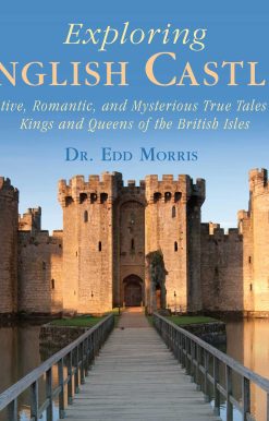 Exploring English Castles: Evocative, Romantic, and Mysterious True Tales of the Kings and Queens of the British Isles