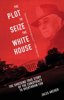 The Plot to Seize the White House: The Shocking TRUE Story of the Conspiracy to Overthrow F.D.R.