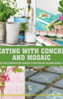 Creating with Concrete and Mosaic: Fun and Decorative Ideas for Your Home and Garden